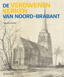 De verdwenen kerken van Noord-Brabant - A.J.C. van Leeuwen, Leeuwen Wies van, ...