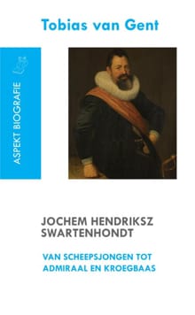Jochem Hendriksz Swartenhondt (1566-1627) van scheepsjongen tot admiraal en kroegbaas - Tobias van Gent