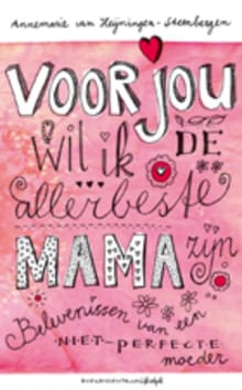 Voor jou wil ik de allerbeste mama zijn - Annemarie van Heijningen-Steenbergen
