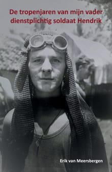 De tropenjaren van mijn vader dienstplichtig soldaat Hendrik - Erik van Meersbergen