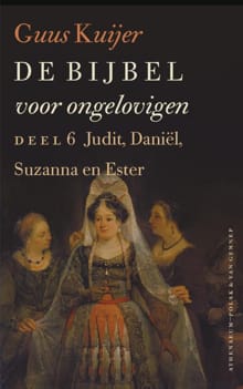 De Bijbel voor ongelovigen - 6 Judit, Daniël, Susanna en Ester - Guus Kuijer