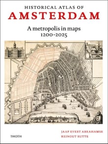 Historical atlas of Amsterdam – A metropolis in sixty maps, 1200-2025 - Jaap Evert Abrahamse, Reinout Rutte