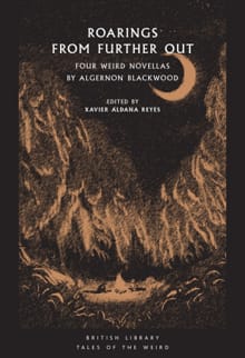 British Library Tales of the Weird: Roarings from Further Out - Algernon Blackwood, Xavier Aldana Reyes