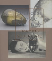 Brancusi, Rosso, Man Ray - framing sculpture - Peter van der Coelen, Roxana Marcoci, ...