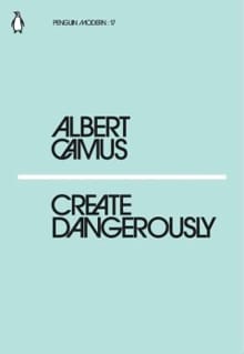 Create Dangerously - Albert Camus, Albert Camus