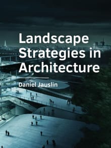 Landscape Strategies in Architecture - Daniel Jauslin